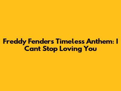 Freddy Fender's Timeless Anthem: I Can't Stop Loving You