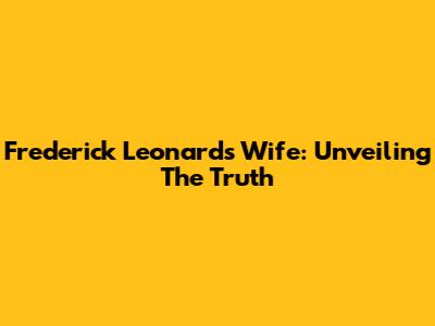 Frederick Leonard's Wife: Unveiling The Truth