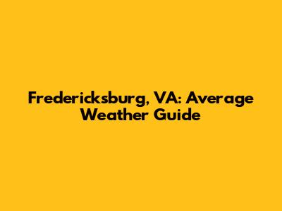 Fredericksburg, VA: Average Weather Guide