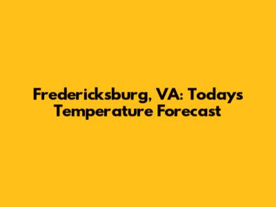 Fredericksburg, VA: Today's Temperature Forecast
