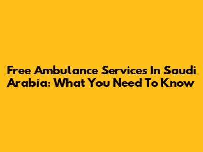 Free Ambulance Services In Saudi Arabia: What You Need To Know