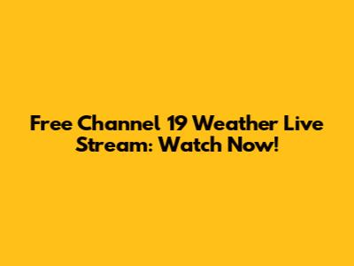 Free Channel 19 Weather Live Stream: Watch Now!