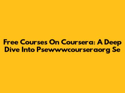 Free Courses On Coursera: A Deep Dive Into Psewwwcourseraorg Se
