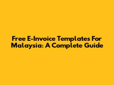 Free E-Invoice Templates For Malaysia: A Complete Guide