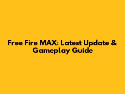 Free Fire MAX: Latest Update & Gameplay Guide