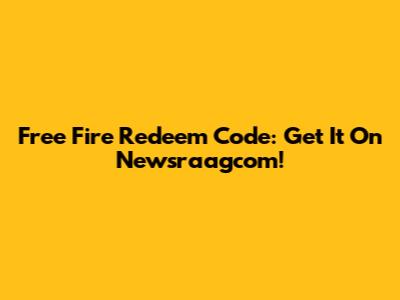 Free Fire Redeem Code: Get It On Newsraagcom!