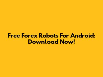 Free Forex Robots For Android: Download Now!