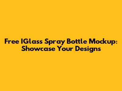 Free IGlass Spray Bottle Mockup: Showcase Your Designs