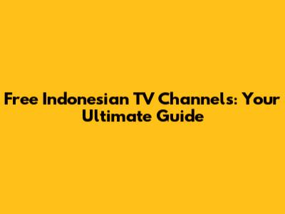 Free Indonesian TV Channels: Your Ultimate Guide