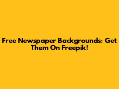 Free Newspaper Backgrounds: Get Them On Freepik!