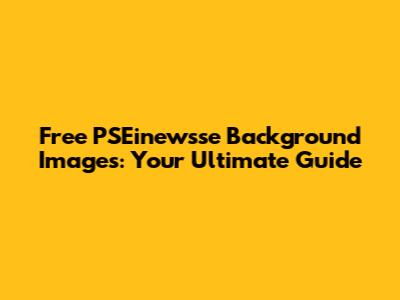 Free PSEinewsse Background Images: Your Ultimate Guide