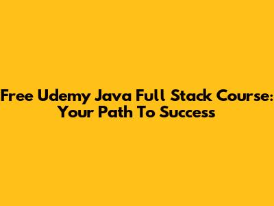 Free Udemy Java Full Stack Course: Your Path To Success
