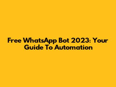 Free WhatsApp Bot 2023: Your Guide To Automation