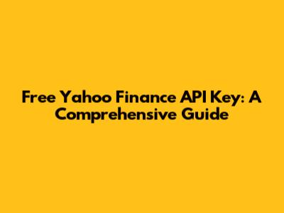 Free Yahoo Finance API Key: A Comprehensive Guide
