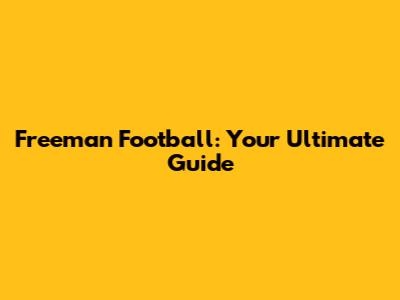 Freeman Football: Your Ultimate Guide