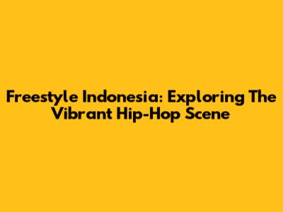 Freestyle Indonesia: Exploring The Vibrant Hip-Hop Scene