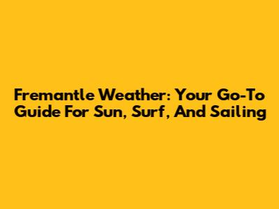 Fremantle Weather: Your Go-To Guide For Sun, Surf, And Sailing