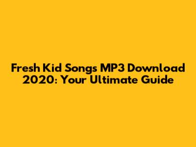 Fresh Kid Songs MP3 Download 2020: Your Ultimate Guide