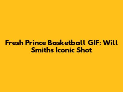 Fresh Prince Basketball GIF: Will Smith's Iconic Shot