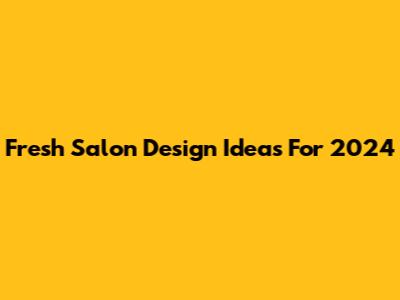 Fresh Salon Design Ideas For 2024