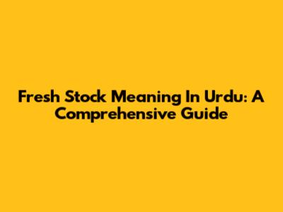 Fresh Stock Meaning In Urdu: A Comprehensive Guide