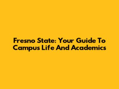 Fresno State: Your Guide To Campus Life And Academics