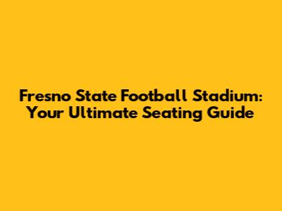 Fresno State Football Stadium: Your Ultimate Seating Guide