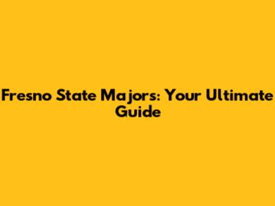 Fresno State Majors: Your Ultimate Guide