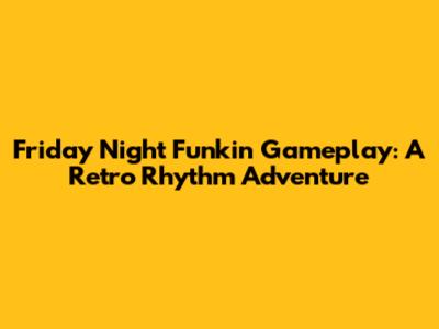 Friday Night Funkin' Gameplay: A Retro Rhythm Adventure