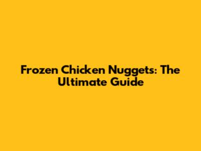 Frozen Chicken Nuggets: The Ultimate Guide