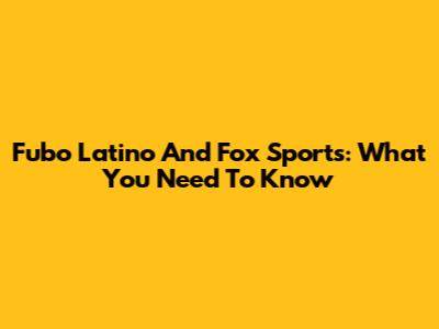 Fubo Latino And Fox Sports: What You Need To Know