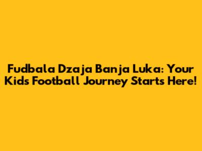 Fudbala Dzaja Banja Luka: Your Kid's Football Journey Starts Here!