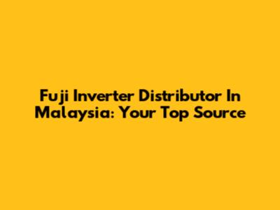 Fuji Inverter Distributor In Malaysia: Your Top Source