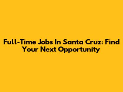 Full-Time Jobs In Santa Cruz: Find Your Next Opportunity