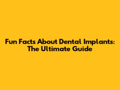 Fun Facts About Dental Implants: The Ultimate Guide