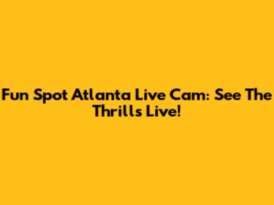 Fun Spot Atlanta Live Cam: See The Thrills Live!