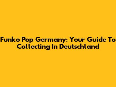 Funko Pop Germany: Your Guide To Collecting In Deutschland