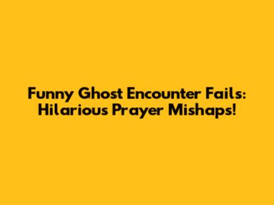 Funny Ghost Encounter Fails: Hilarious Prayer Mishaps!