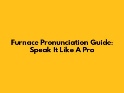 Furnace Pronunciation Guide: Speak It Like A Pro