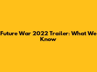 Future War 2022 Trailer: What We Know