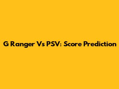 G Ranger Vs PSV: Score Prediction