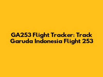 GA253 Flight Tracker: Track Garuda Indonesia Flight 253