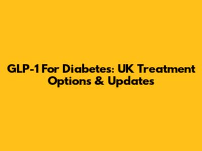 GLP-1 For Diabetes: UK Treatment Options & Updates