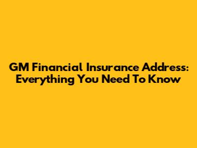 GM Financial Insurance Address: Everything You Need To Know