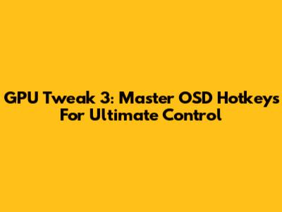 GPU Tweak 3: Master OSD Hotkeys For Ultimate Control
