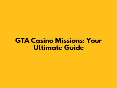GTA Casino Missions: Your Ultimate Guide
