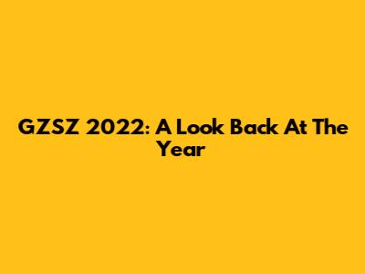 GZSZ 2022: A Look Back At The Year