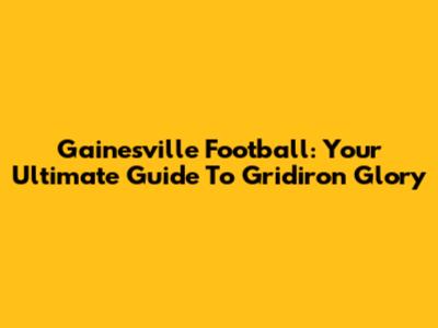 Gainesville Football: Your Ultimate Guide To Gridiron Glory