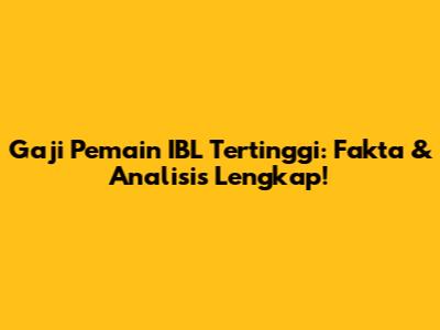 Gaji Pemain IBL Tertinggi: Fakta & Analisis Lengkap!