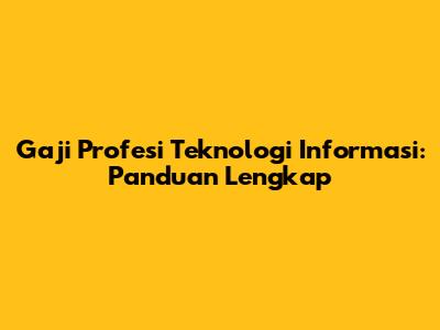 Gaji Profesi Teknologi Informasi: Panduan Lengkap
